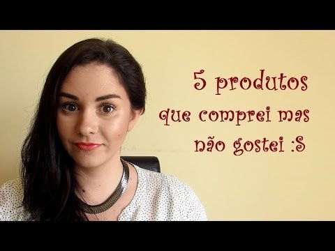 5 produtos que comprei mas não gostei…